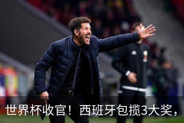 世界杯收官！西班牙包揽3大奖，姆巴佩卫冕金靴 阿根廷反应太意外