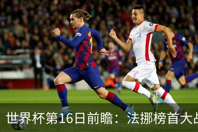 世界杯第16日前瞻：法挪榜首大战又见马宁身影 关注亚洲三队命运