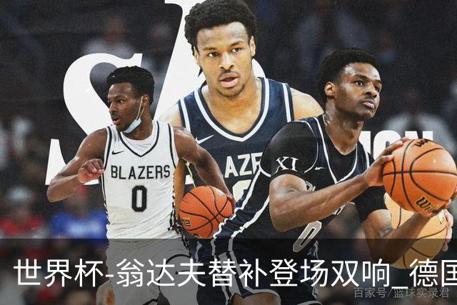 世界杯-翁达夫替补登场双响 德国2-1绝杀科特迪瓦出线