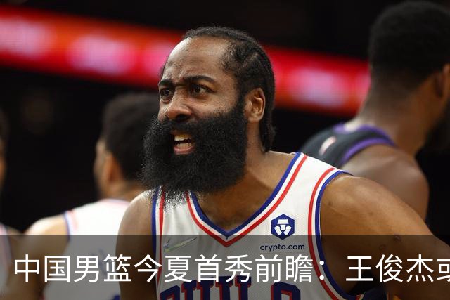 中国男篮今夏首秀前瞻：王俊杰或领衔超新星亮相 徐昕有望首进国家队