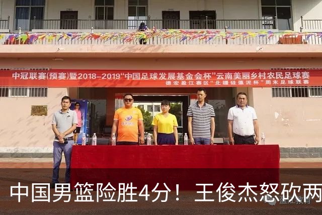 中国男篮险胜4分！王俊杰怒砍两双，拯救球队！