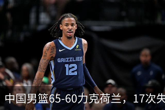 中国男篮65-60力克荷兰，17次失误扎眼，杨瀚森表现一般，球员评分出炉：廖三宁5.4分
