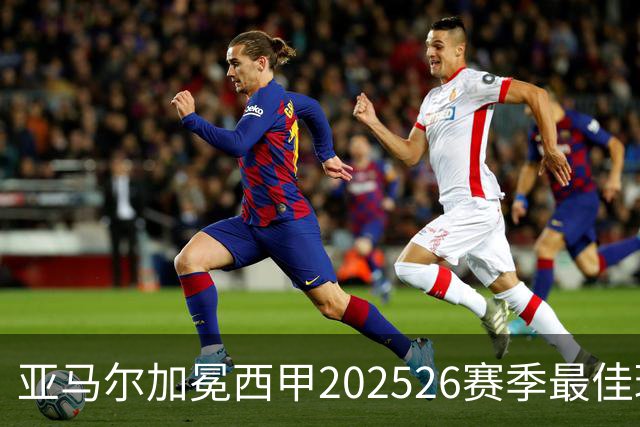 亚马尔加冕西甲2025/26赛季最佳球员：18岁天才如何成为巴萨新领袖