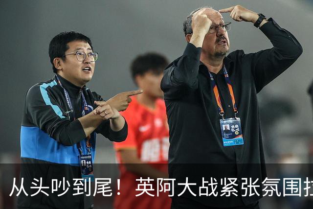 从头吵到尾！英阿大战紧张氛围拉满 比赛结束还没完