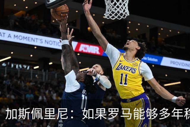 加斯佩里尼：如果罗马能够多年稳定留在欧冠区，才有底气冲击冠军