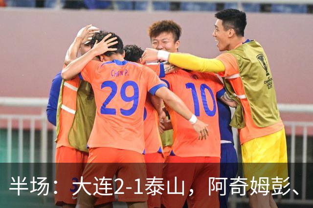 半场：大连2-1泰山，阿奇姆彭、马莱莱破门，罗竞失良机