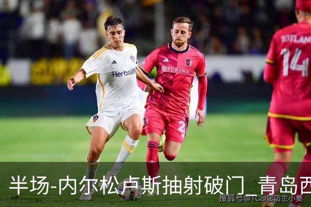 半场-内尔松卢斯抽射破门 青岛西海岸1-0成都