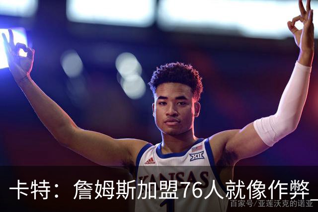卡特：詹姆斯加盟76人就像作弊 麦迪：我猜他会去骑士或勇士