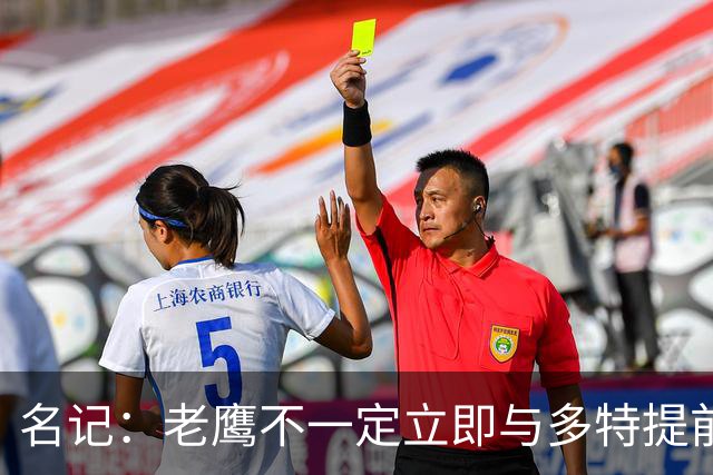名记：老鹰不一定立即与多特提前续约 将尽可能保留财务灵活性
