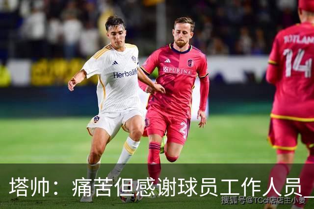 塔帅：痛苦但感谢球员/工作人员 马杜埃凯那下可以判点但没有如果