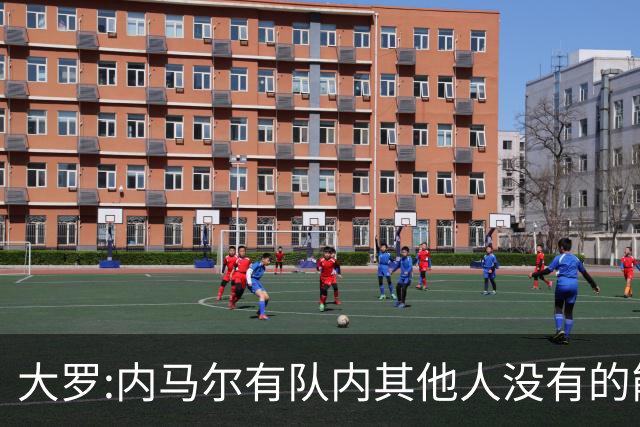 大罗:内马尔有队内其他人没有的能力 希望他用表现让唱衰的人闭嘴