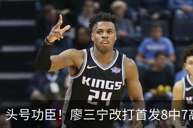 头号功臣！廖三宁改打首发8中7高效18分 连两场成队内得分王