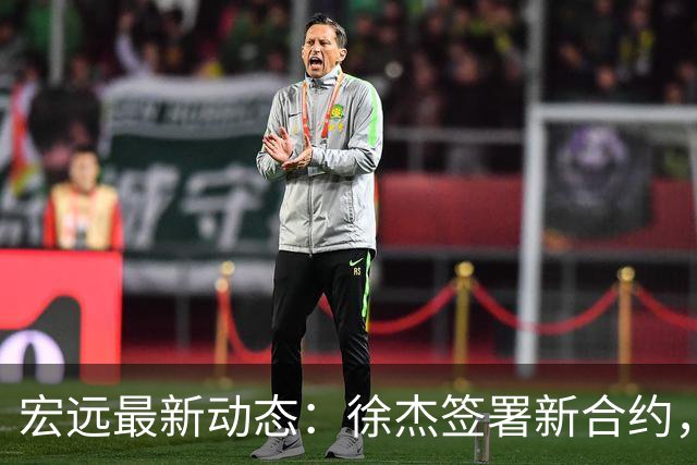宏远最新动态：徐杰签署新合约，杜锋参与重要活动，朱芳雨深夜回忆