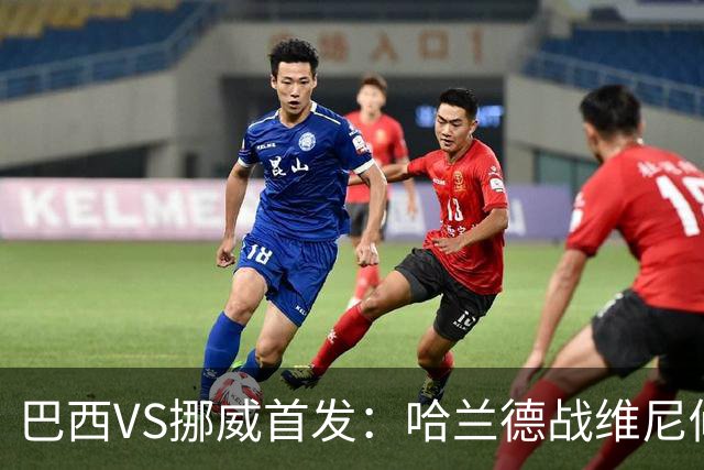 巴西VS挪威首发：哈兰德战维尼修斯 厄德高PK马丁内利