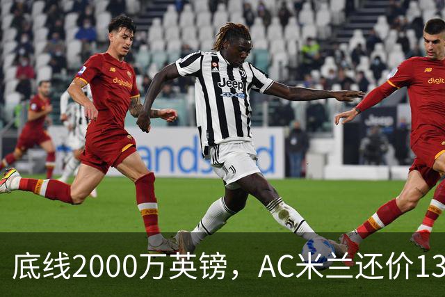 底线2000万英镑，AC米兰还价1300万英镑，转会暂时陷入僵局