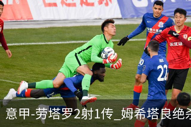 意甲-劳塔罗2射1传 姆希塔良绝杀 国际米兰4-3胜