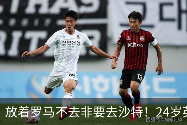 放着罗马不去非要去沙特！24岁英超新星淘金，4年狂揽6800万欧元