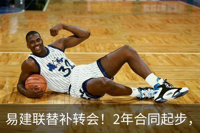 易建联替补转会！2年合同起步，30岁也抢手，错过联手杜润旺