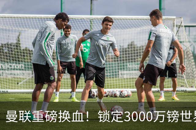 曼联重磅换血！锁定3000万镑世界杯边锋，彻底清理拉什福德烂合同