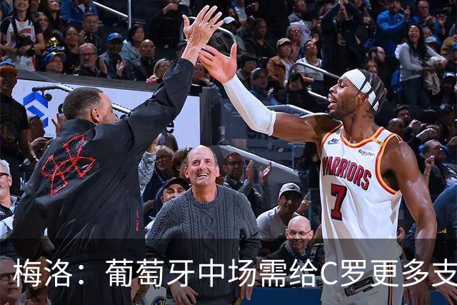 梅洛：葡萄牙中场需给C罗更多支持，他们在巴黎明明总能传出好球