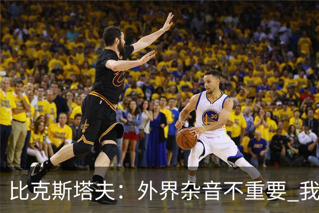 比克斯塔夫：外界杂音不重要 我们要给予福克斯爱与支持