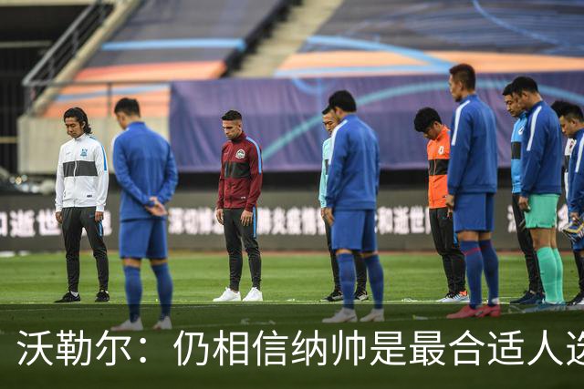 沃勒尔：仍相信纳帅是最合适人选 德国很难接受近3届世界杯表现