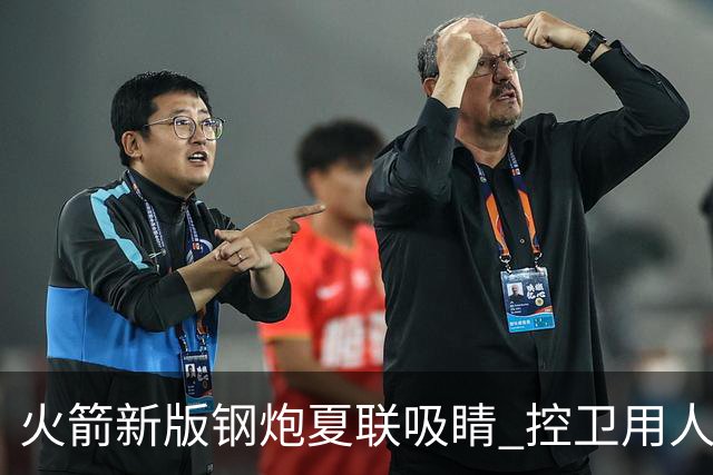 火箭新版钢炮夏联吸睛 控卫用人荒终于有救了？