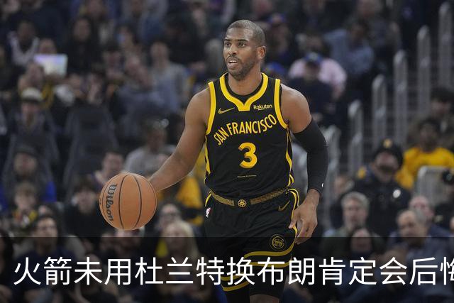 火箭未用杜兰特换布朗肯定会后悔！火箭筹码比76人好太多