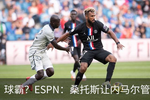 球霸？ESPN：桑托斯让内马尔管好情绪，避免指责队友引发社媒争议