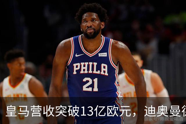 皇马营收突破13亿欧元，迪奥曼德官宣在即