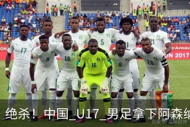 绝杀！中国 U17 男足拿下阿森纳！2034年进军世界杯没问题？