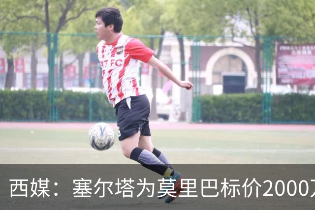 西媒：塞尔塔为莫里巴标价2000万欧，英超4队是潜在下家