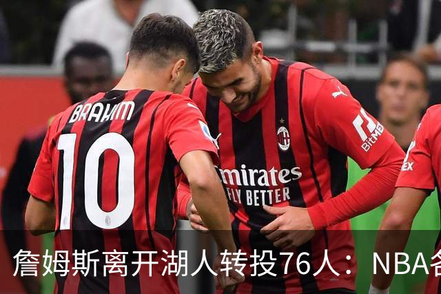 詹姆斯离开湖人转投76人：NBA各队实力榜大洗牌，尼克斯稳居榜首