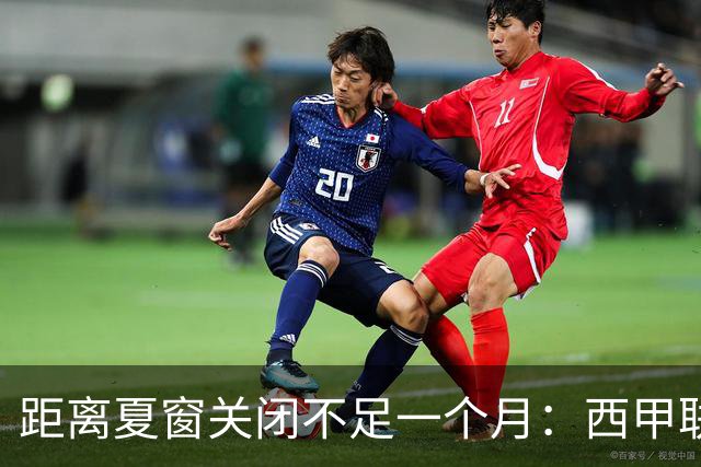 距离夏窗关闭不足一个月：西甲联赛有哪些敲定的转会？