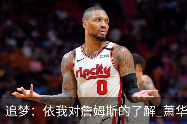 追梦：依我对詹姆斯的了解 萧华让他尽快决定反而会推迟他的决定