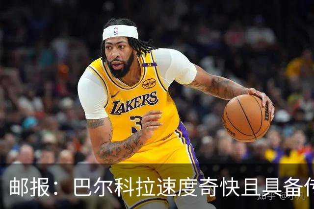 邮报：巴尔科拉速度奇快且具备传统中锋的位置感，适合伊劳拉战术