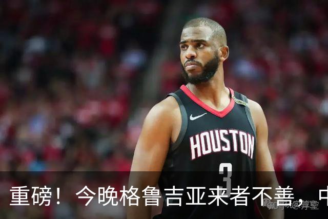 重磅！今晚格鲁吉亚来者不善，中国男篮若输球 郭士强将启动B计划