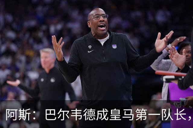 阿斯：巴尔韦德成皇马第一队长，此后是维尼修斯、裤袜、罗德里戈