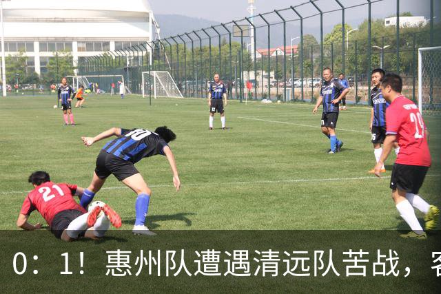 0：1！惠州队遭遇清远队苦战，客场失利引发深思