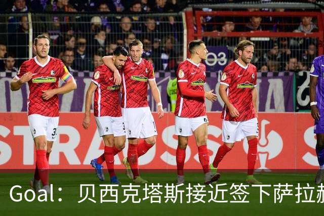 Goal：贝西克塔斯接近签下萨拉赫，转会费约1000万欧