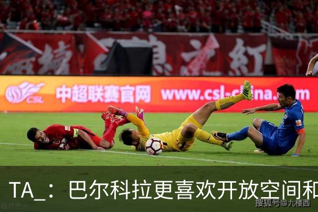 TA ：巴尔科拉更喜欢开放空间和高速转换，红军比枪手适合他