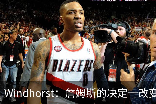 Windhorst：詹姆斯的决定一改变了运动员发声方式还筹集了善款